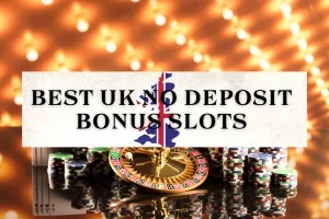 Best UK No Deposit Bonus Slots: Your Ultimate Guide
